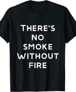 there are no smoke without fire Tee Shirt