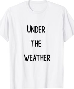 under the weather Tee Shirt