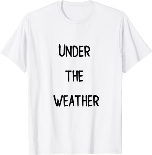 under the weather Tee Shirt