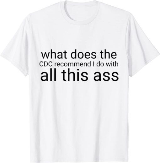 what does the CDC recommend I do with all this ass Tee Shirt