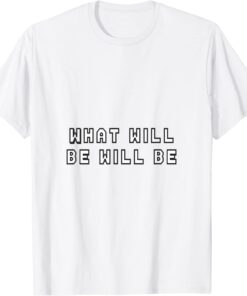 what will be will be Tee Shirt