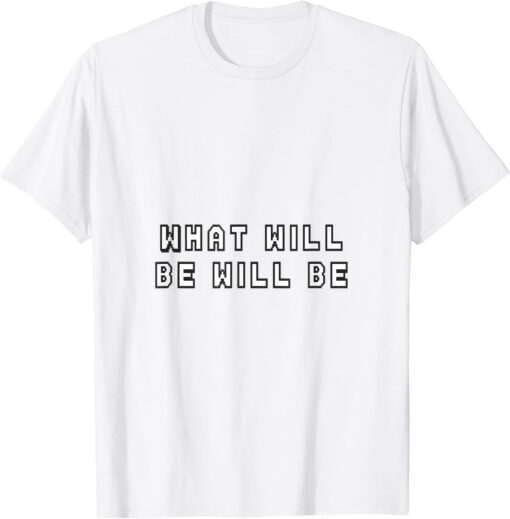 what will be will be Tee Shirt