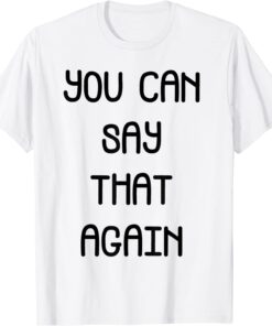 you can say that again T-Shirt