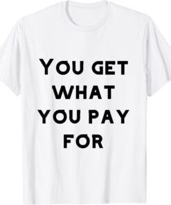 you get what you pay for Tee Shirt