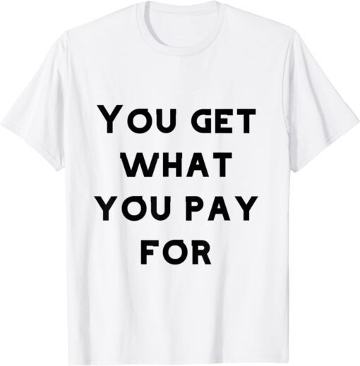 you get what you pay for Tee Shirt