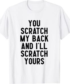 you scratch my back and i'll scratch yours T-Shirt