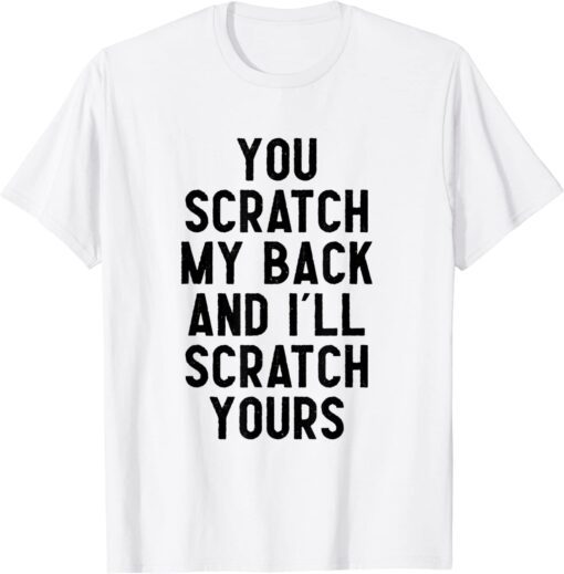 you scratch my back and i'll scratch yours T-Shirt