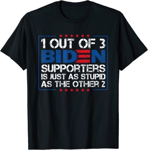 1 Out Of 3 Biden Supporters Is Just As Stupid As The Other 2 Tee Shirt