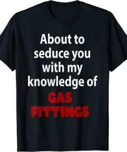 About To Seduce You With My Knowledge Of Gas Fittings Tee Shirt