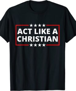 Act Like a Christian Christianity Jesus Bible Trump Biden T-Shirt