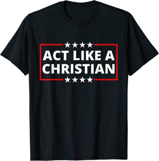 Act Like a Christian Christianity Jesus Bible Trump Biden T-Shirt