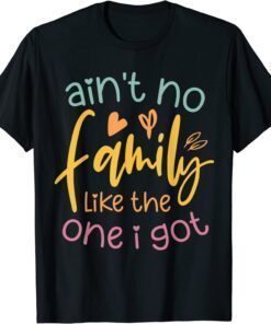 Ain't No Family Like The One I Got and Cool Family Tee Shirt