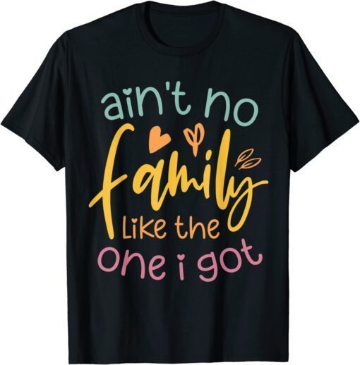 Ain't No Family Like The One I Got and Cool Family Tee Shirt