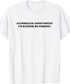 Alcoholics anonymous i'd rather be fishing Tee Shirt