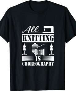 All Knitting is Choreography Cool Knitting Quote Tee Shirt