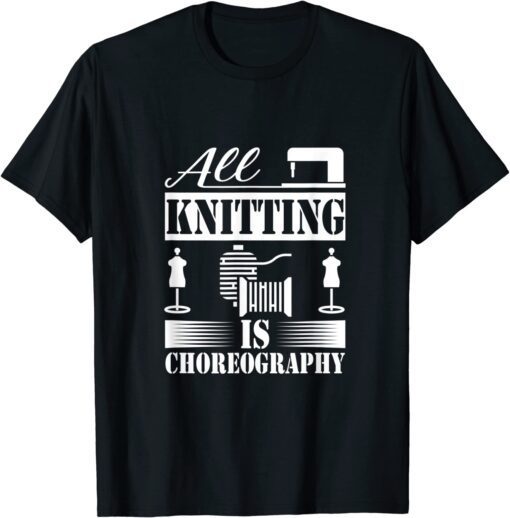 All Knitting is Choreography Cool Knitting Quote Tee Shirt