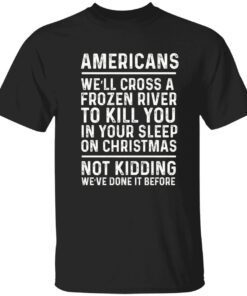 Americans we’ll cross a frozen river to kill you in your Tee Shirt