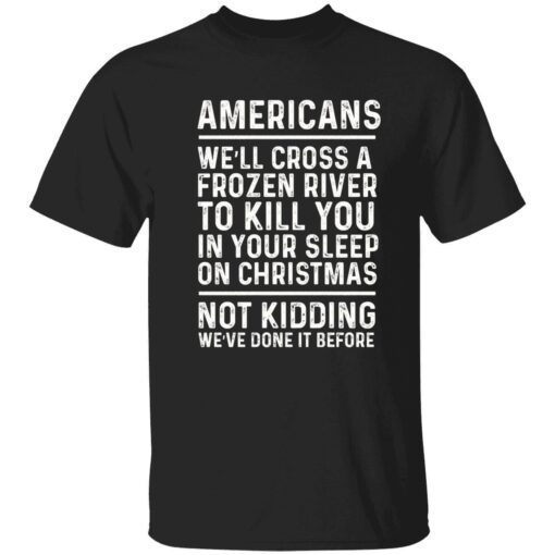 Americans we’ll cross a frozen river to kill you in your Tee Shirt