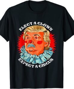 Anti Donald Trump Elect A Clown Expect A Circus Tee Shirt