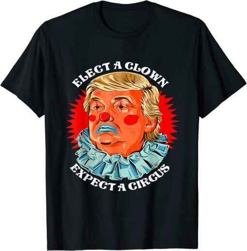 Anti Donald Trump Elect A Clown Expect A Circus Tee Shirt