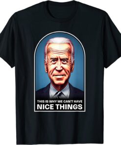 Anti Joe Biden - This Is Why We Can't Have Nice Things Tee Shirt