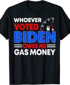 Anti Joe Biden Whoever Voted Biden Owes Me Gas Money Tee Shirt