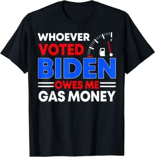 Anti Joe Biden Whoever Voted Biden Owes Me Gas Money Tee Shirt