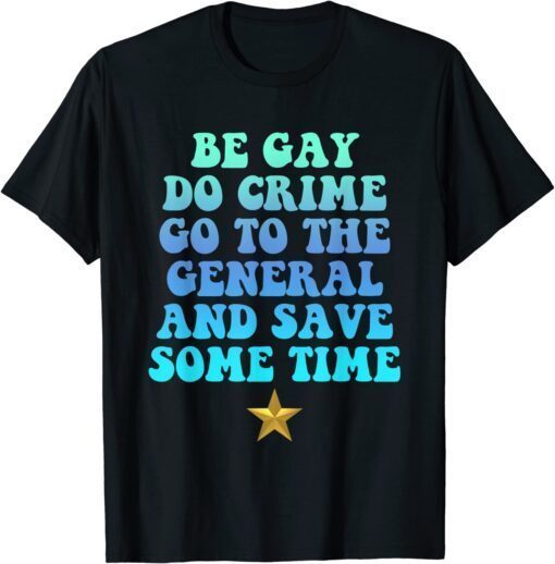 Be Gay Do Crime Go To General And Save Some Time LGBT Tee Shirt