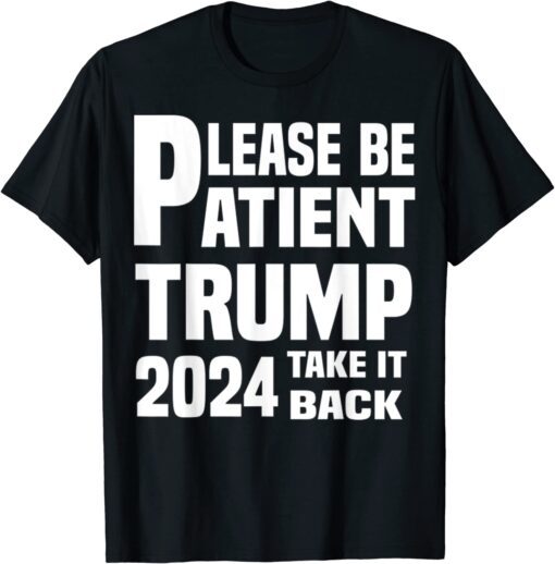 Be Patient Trump 2024 Take America Back - Trump 2024 Tee Shirt