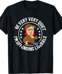 Be Very Very Quiet I'm Offending Liberals Trump Tee Shirt