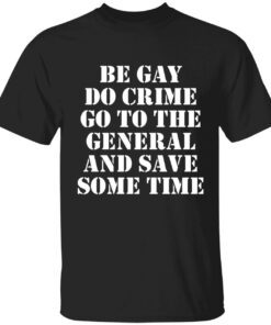 Be gay do crime go to the general and save some time Tee shirt