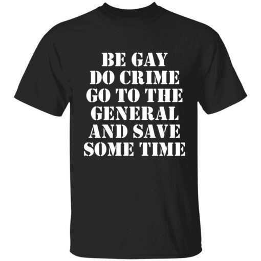 Be gay do crime go to the general and save some time Tee shirt