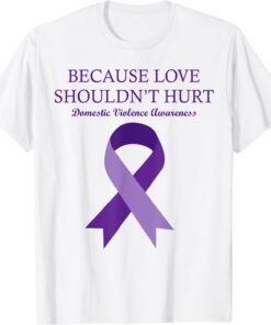 Because Love Shouldn't Hurt Domestic Violence Awareness Tee Shirt