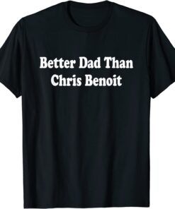 Better Dad than Chris Benoit Tee Shirt