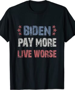 Biden Pay More Live Worse - Joe Biden Tee Shirt