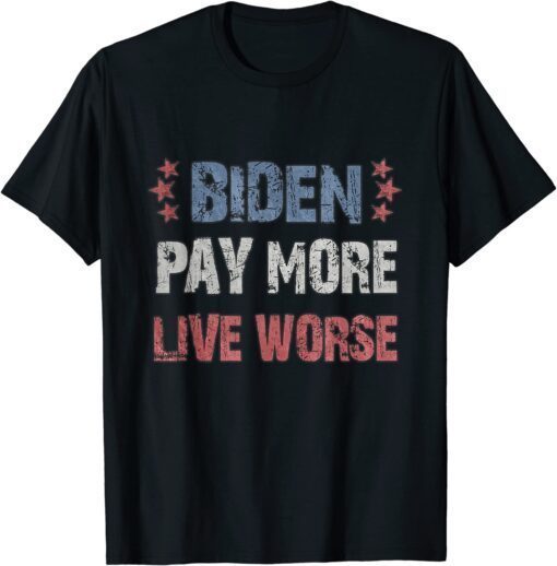 Biden Pay More Live Worse - Joe Biden Tee Shirt