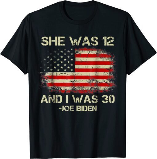 Biden She Was 12 and I Was 30 American Flag Tee Shirt