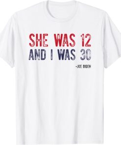 Biden She Was 12 and I Was 30 Political Tee Shirt