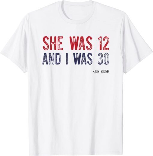 Biden She Was 12 and I Was 30 Political Tee Shirt