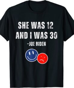 Biden She Was 12 and I Was 30 Tee Shirt