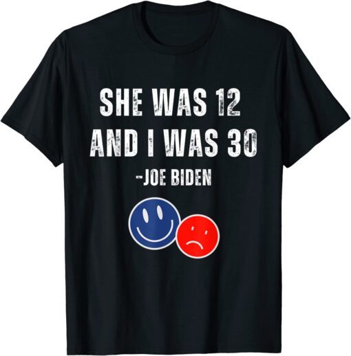 Biden She Was 12 and I Was 30 Tee Shirt