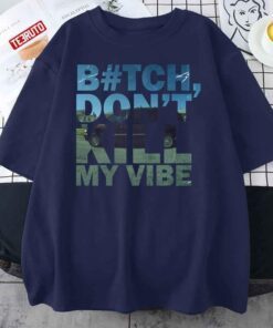 Bitch Don’t Kill My Vibe Tee Shirt