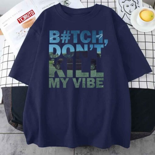 Bitch Don’t Kill My Vibe Tee Shirt