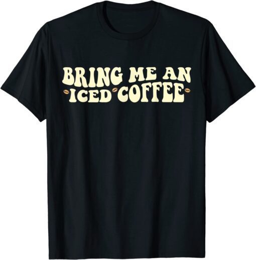 Bring Me An Iced Coffee, National Coffee Day Tee Shirt