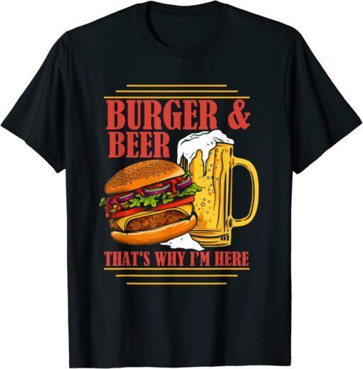 Burger And Beer That's Why I'm Here Beer Drinker Tee Shirt