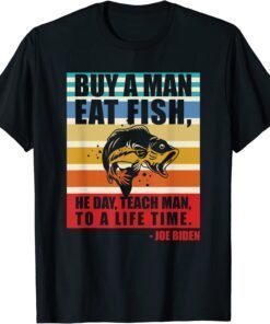 Buy a man eat fish he day teach man to life time Joe Biden Tee Shirt