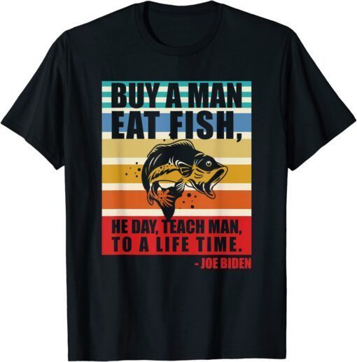 Buy a man eat fish he day teach man to life time Joe Biden Tee Shirt