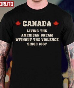 Canada Living The American Dream Without The Violence Since 1867 T-Shirt