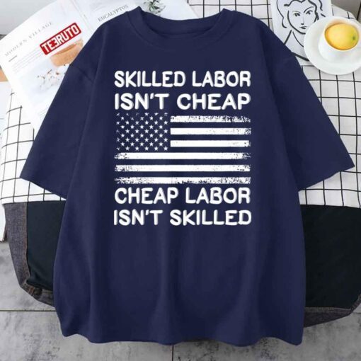 Cheap Labor Isn’t Skilled, Skilled Labor Isn’t Cheap USA Flag Tee Shirt