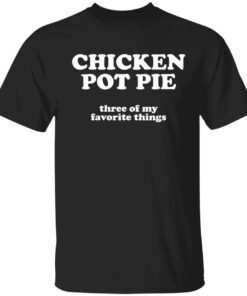 Chicken pot pie three of my favorite things Tee shirt